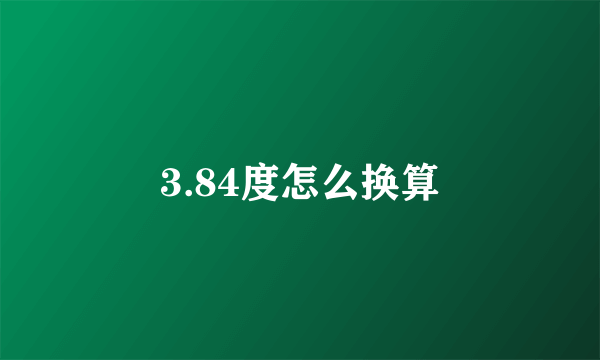 3.84度怎么换算