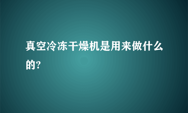 真空冷冻干燥机是用来做什么的?