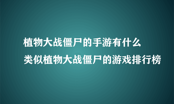 植物大战僵尸的手游有什么 类似植物大战僵尸的游戏排行榜