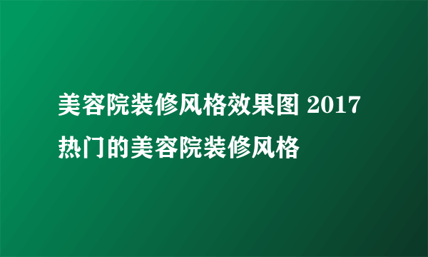 美容院装修风格效果图 2017热门的美容院装修风格