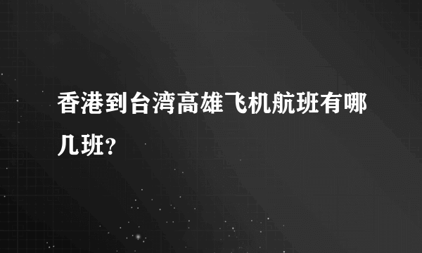 香港到台湾高雄飞机航班有哪几班？