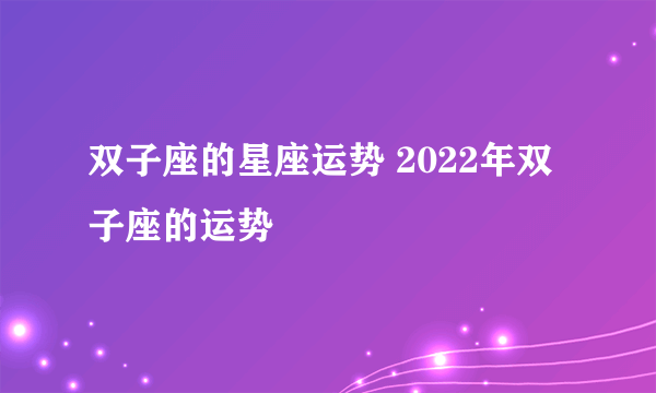 双子座的星座运势 2022年双子座的运势