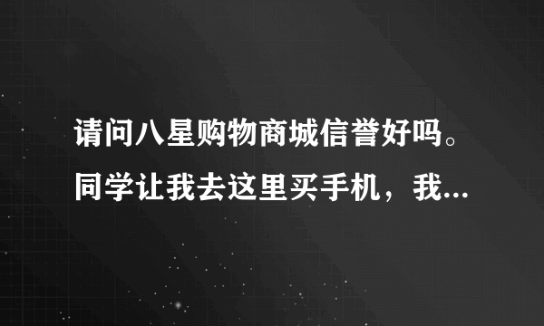 请问八星购物商城信誉好吗。同学让我去这里买手机，我看好金苹果四代手机了，这个手机咋样？