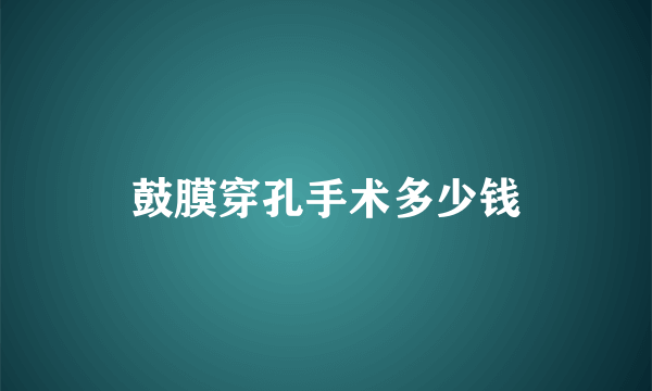 鼓膜穿孔手术多少钱