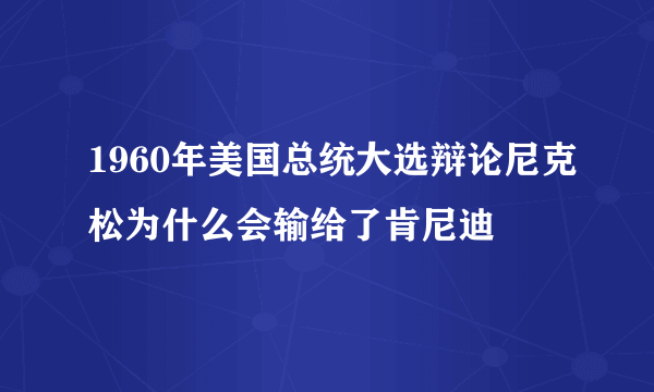 1960年美国总统大选辩论尼克松为什么会输给了肯尼迪