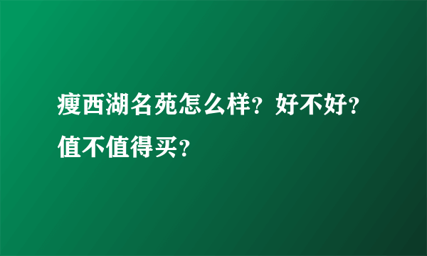 瘦西湖名苑怎么样？好不好？值不值得买？