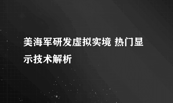 美海军研发虚拟实境 热门显示技术解析