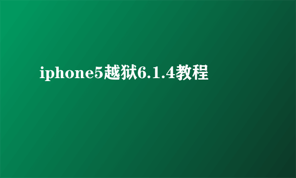 iphone5越狱6.1.4教程