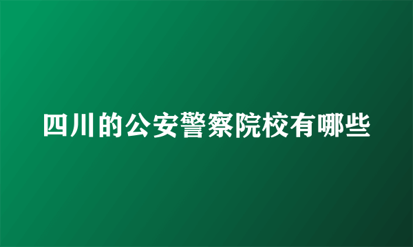 四川的公安警察院校有哪些