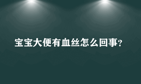 宝宝大便有血丝怎么回事？