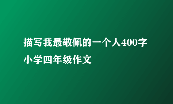 描写我最敬佩的一个人400字小学四年级作文