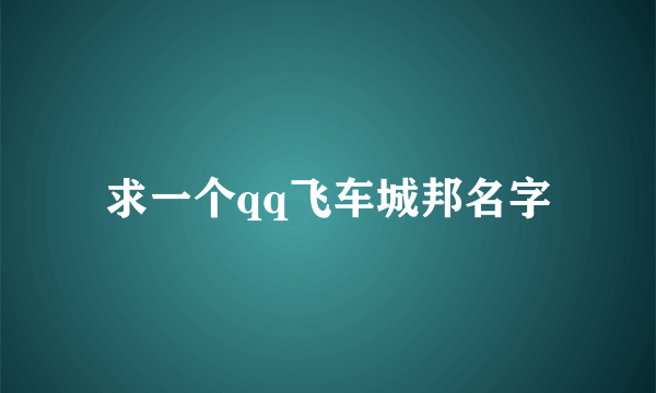 求一个qq飞车城邦名字