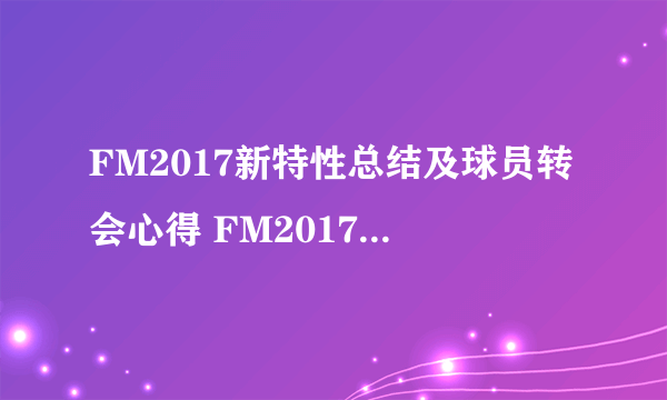 FM2017新特性总结及球员转会心得 FM2017新引擎特点