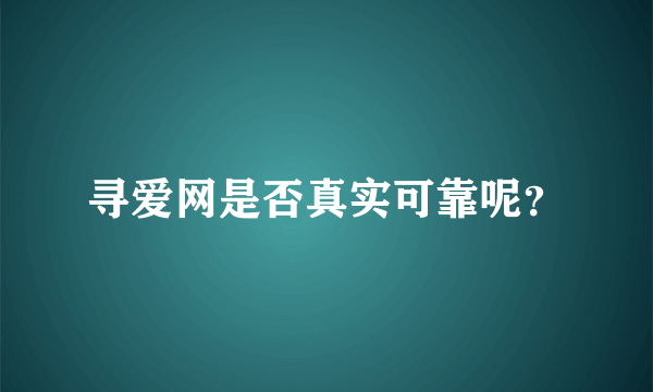 寻爱网是否真实可靠呢？