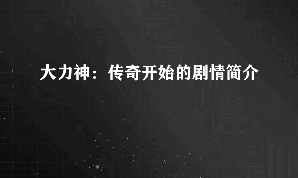 大力神：传奇开始的剧情简介