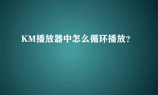 KM播放器中怎么循环播放？