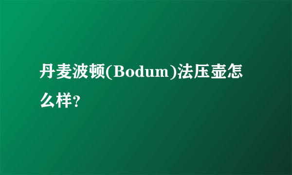 丹麦波顿(Bodum)法压壶怎么样？