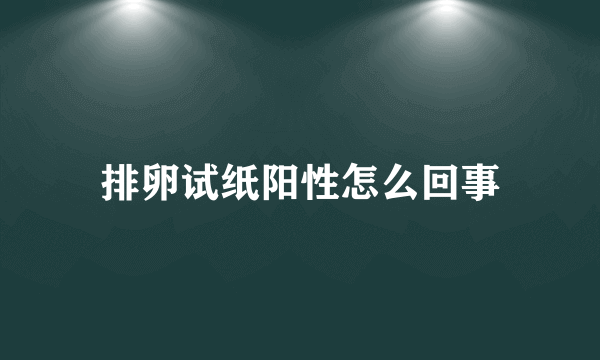 排卵试纸阳性怎么回事