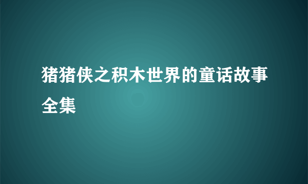 猪猪侠之积木世界的童话故事全集