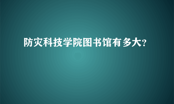 防灾科技学院图书馆有多大？