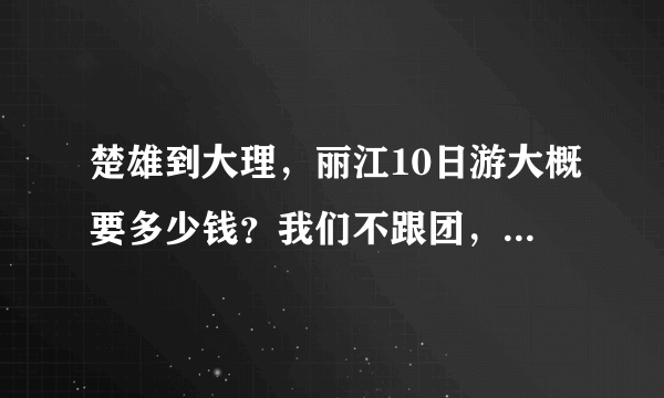 楚雄到大理，丽江10日游大概要多少钱？我们不跟团，只有三个人。