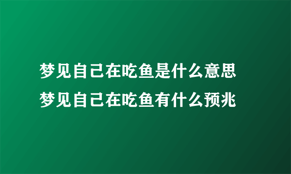 梦见自己在吃鱼是什么意思 梦见自己在吃鱼有什么预兆