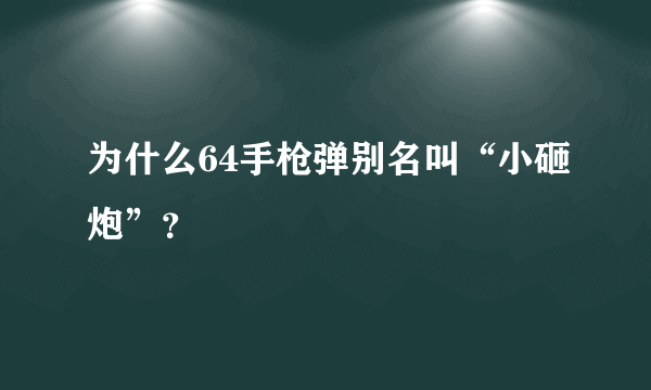 为什么64手枪弹别名叫“小砸炮”？