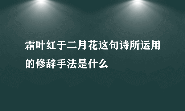 霜叶红于二月花这句诗所运用的修辞手法是什么