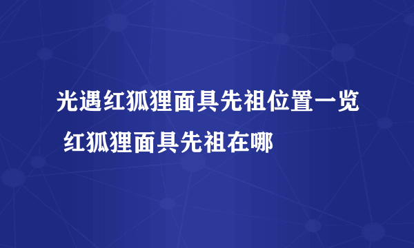 光遇红狐狸面具先祖位置一览 红狐狸面具先祖在哪