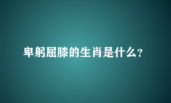 卑躬屈膝的生肖是什么？