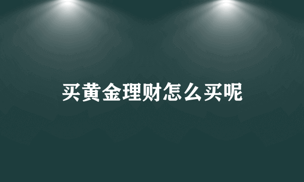 买黄金理财怎么买呢