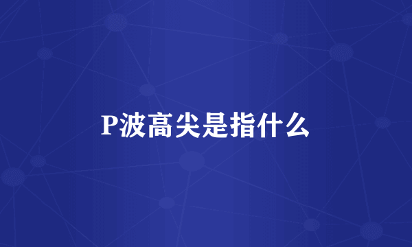 P波高尖是指什么