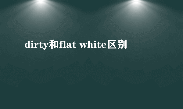 dirty和flat white区别