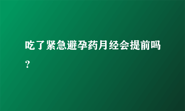 吃了紧急避孕药月经会提前吗？