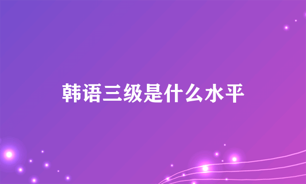 韩语三级是什么水平