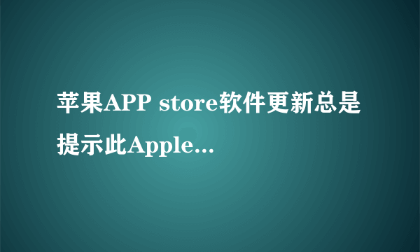 苹果APP store软件更新总是提示此Apple ID 只能在中国的iTunes Store购买项