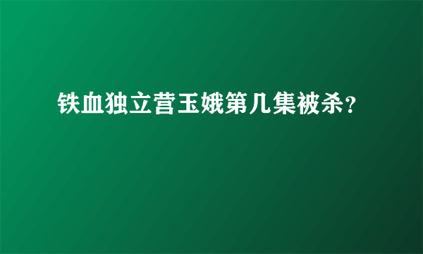 铁血独立营玉娥第几集被杀？