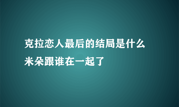 克拉恋人最后的结局是什么 米朵跟谁在一起了