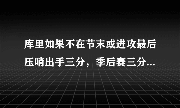 库里如果不在节末或进攻最后压哨出手三分，季后赛三分命中率可提升到多少？你怎么看？