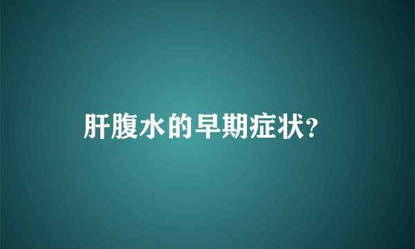 肝腹水的早期症状？