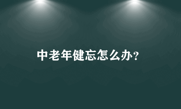 中老年健忘怎么办？