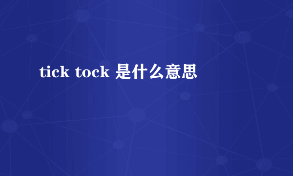 tick tock 是什么意思