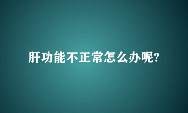 肝功能不正常怎么办呢?