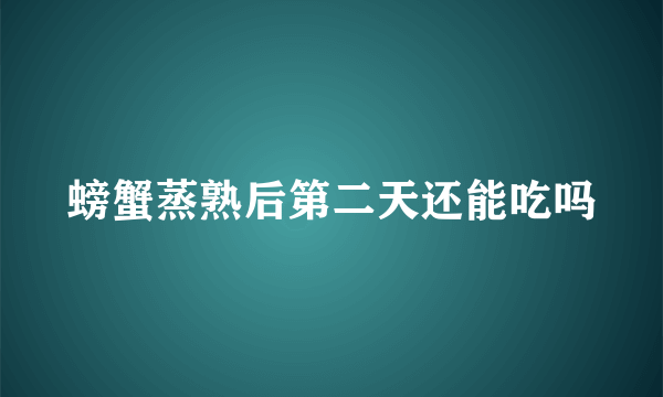 螃蟹蒸熟后第二天还能吃吗