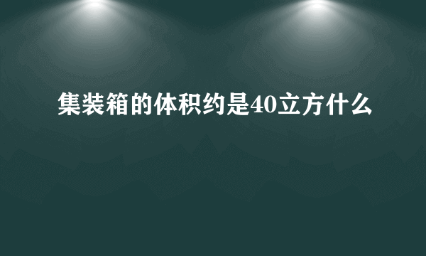 集装箱的体积约是40立方什么