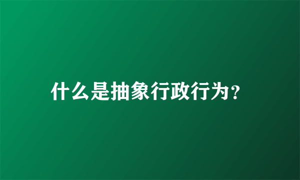 什么是抽象行政行为？