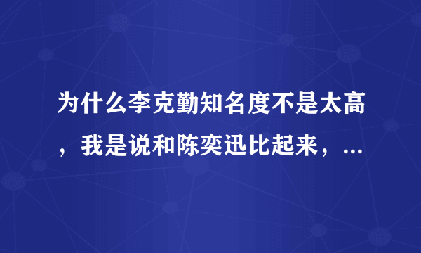 为什么李克勤知名度不是太高，我是说和陈奕迅比起来，我觉得他的唱功不比陈奕迅差吧？