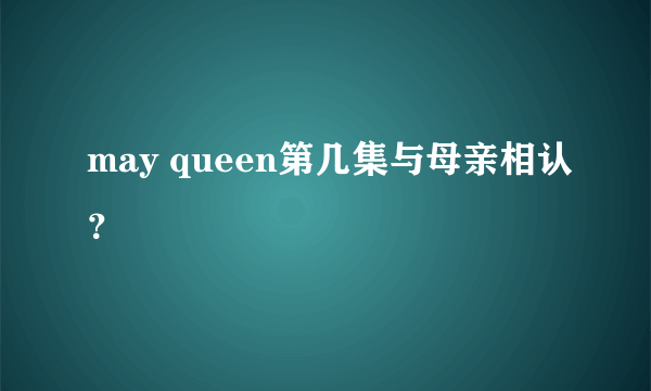 may queen第几集与母亲相认？