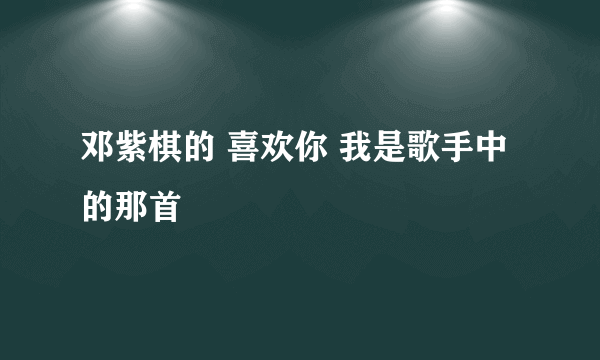 邓紫棋的 喜欢你 我是歌手中的那首