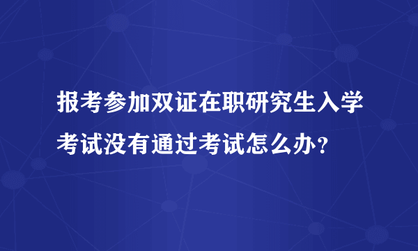 报考参加双证在职研究生入学考试没有通过考试怎么办？